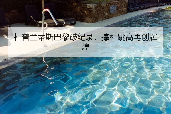 杜普兰蒂斯巴黎破纪录，撑杆跳高再创辉煌