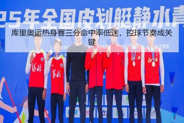 库里奥运热身赛三分命中率低迷，控球节奏成关键