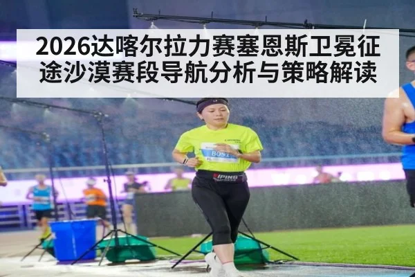 2026达喀尔拉力赛塞恩斯卫冕征途沙漠赛段导航分析与策略解读